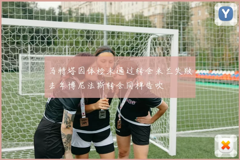 马特塔因体检未通过转会米兰失败去年博尼法斯转会同样告吹