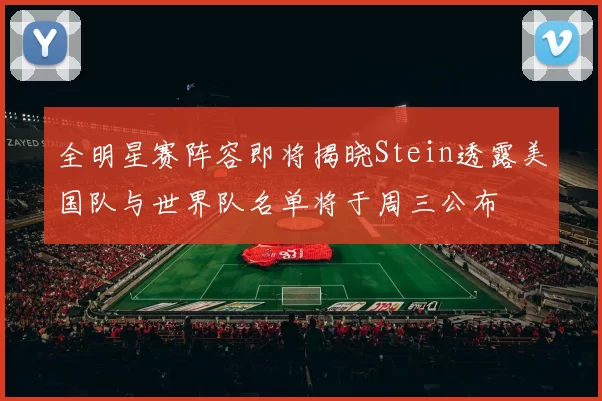 全明星赛阵容即将揭晓Stein透露美国队与世界队名单将于周三公布