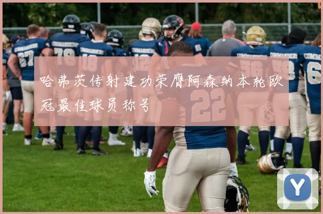 哈弗茨传射建功荣膺阿森纳本轮欧冠最佳球员称号