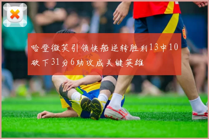 哈登微笑引领快船逆转胜利13中10砍下31分6助攻成关键英雄
